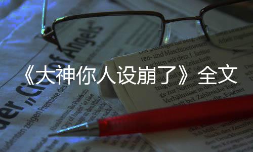 《大神你人设崩了》全文在线阅读