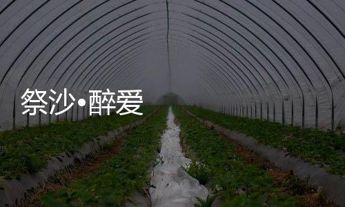 祭沙•醉爱