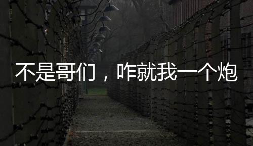 不是哥们，咋就我一个炮灰