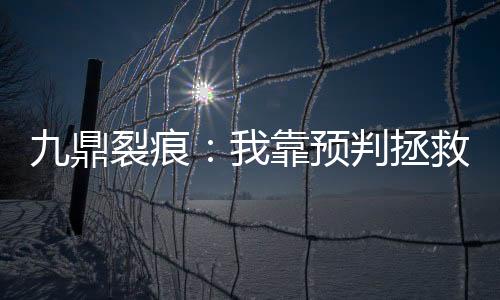 九鼎裂痕：我靠预判拯救轮回