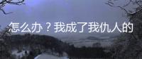 怎么办？我成了我