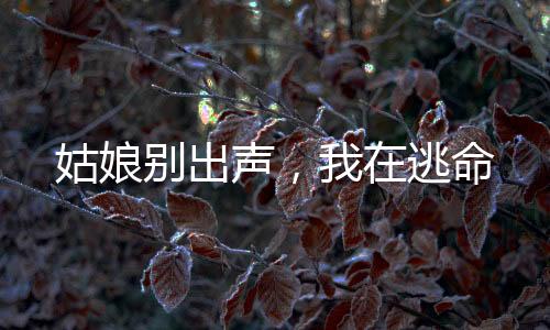 姑娘别出声，我在逃命