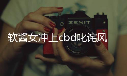 软酱女冲上cbd叱诧风云